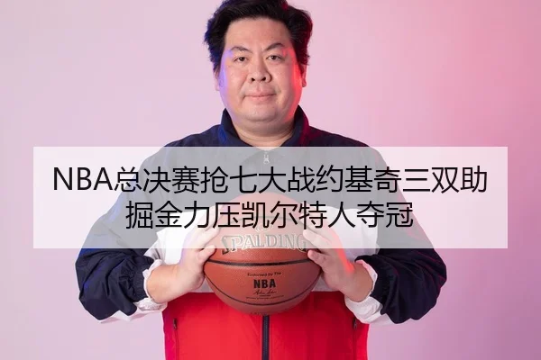 NBA总决赛抢七大战约基奇三双助掘金力压凯尔特人夺冠