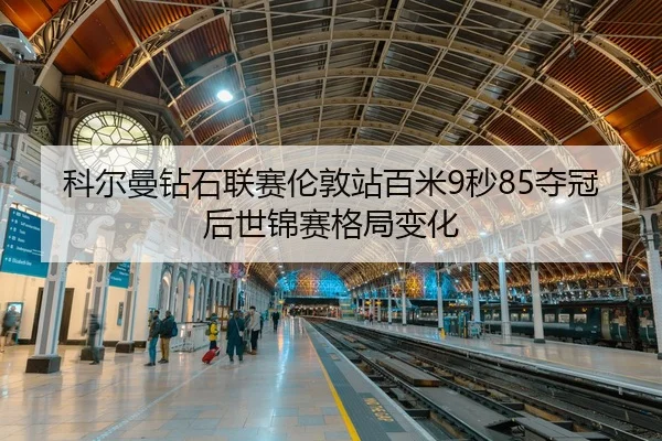 科尔曼钻石联赛伦敦站百米9秒85夺冠后世锦赛格局变化