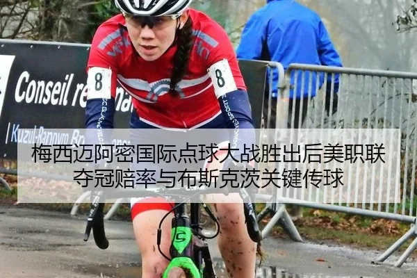 梅西迈阿密国际点球大战胜出后美职联夺冠赔率与布斯克茨关键传球